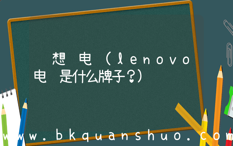 联想 电脑(lenovo电脑是什么牌子？)